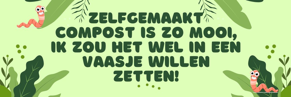 Banner met Zelfgemaakte compost is zo mooi, ik zou het wel in een vaasje willen zetten